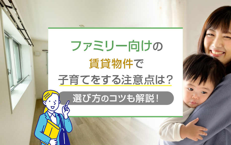 ファミリー向けの賃貸物件で子育てをする注意点は？選び方のコツも解説！