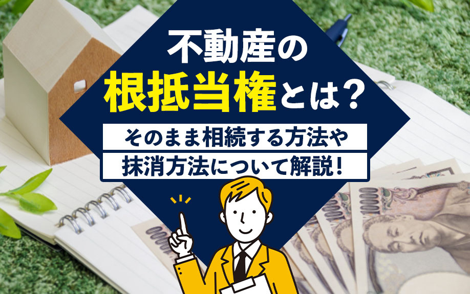 不動産の根抵当権とは？そのまま相続する方法や抹消方法について解説！