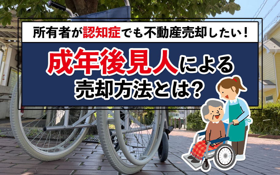 所有者が認知症でも不動産売却したい！成年後見人による売却方法とは？