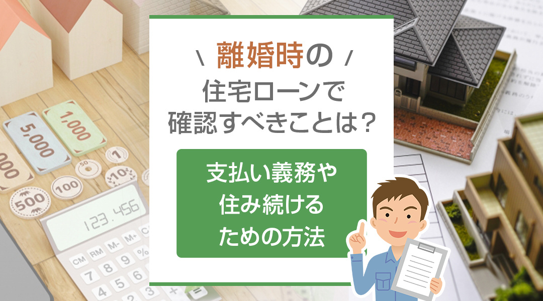 2023年版｜離婚時の住宅ローンで確認すべきことは？支払い義務や住み続けるための方法の画像