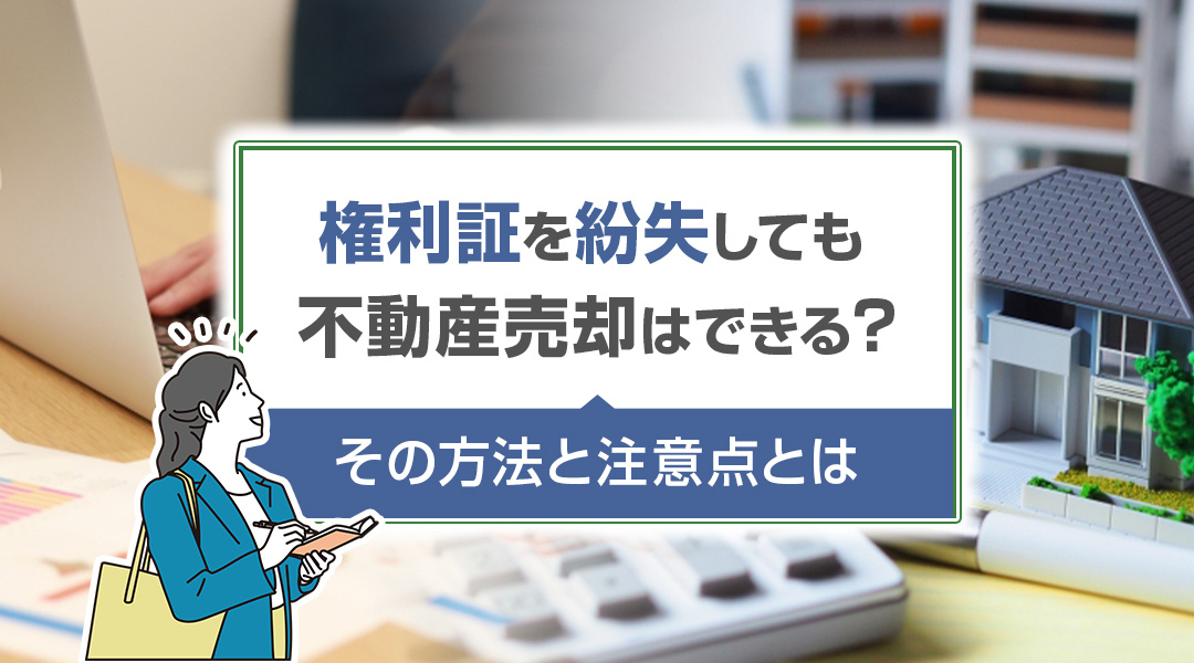 権利証を紛失しても不動産売却はできる？その方法と注意点とは