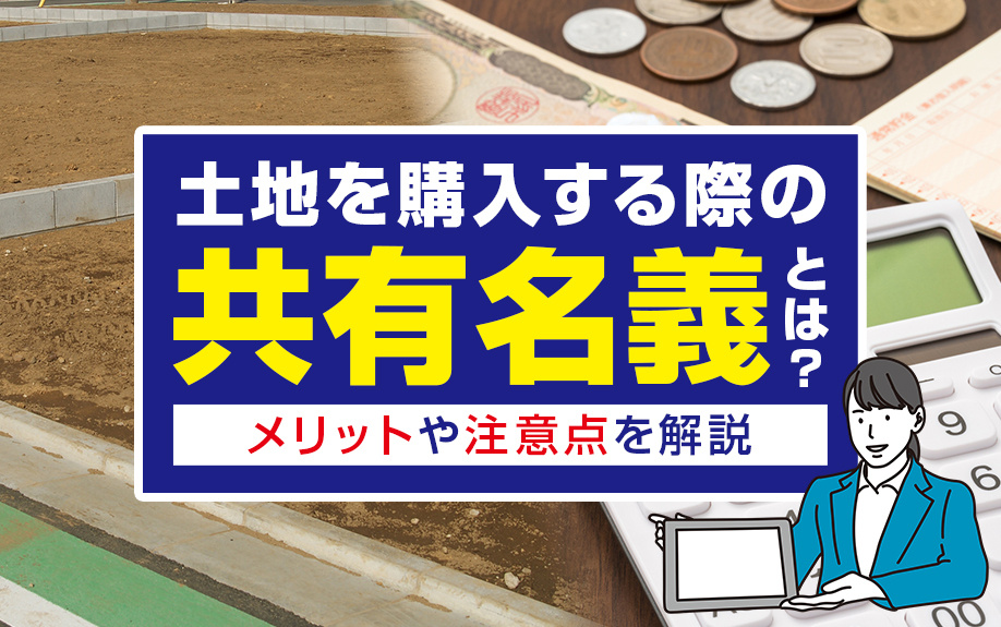 土地を購入する際の共有名義とは？メリットや注意点を解説