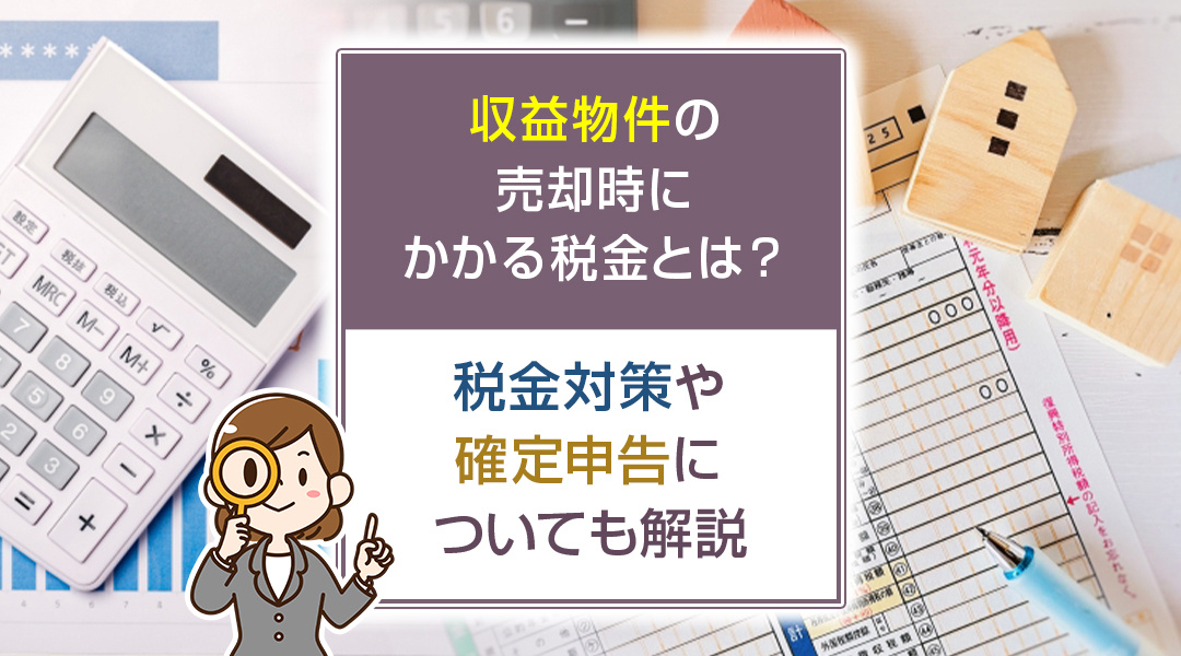 収益物件の売却時にかかる税金とは？税金対策や確定申告についても解説の画像