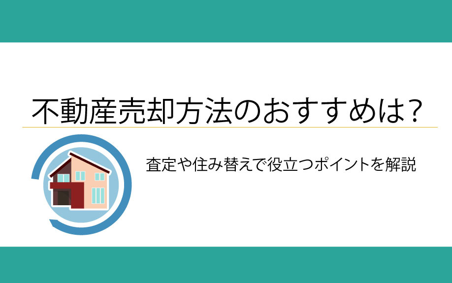 不動産売却方法のおすすめは？査定や住み替えで役立つポイントを解説の画像