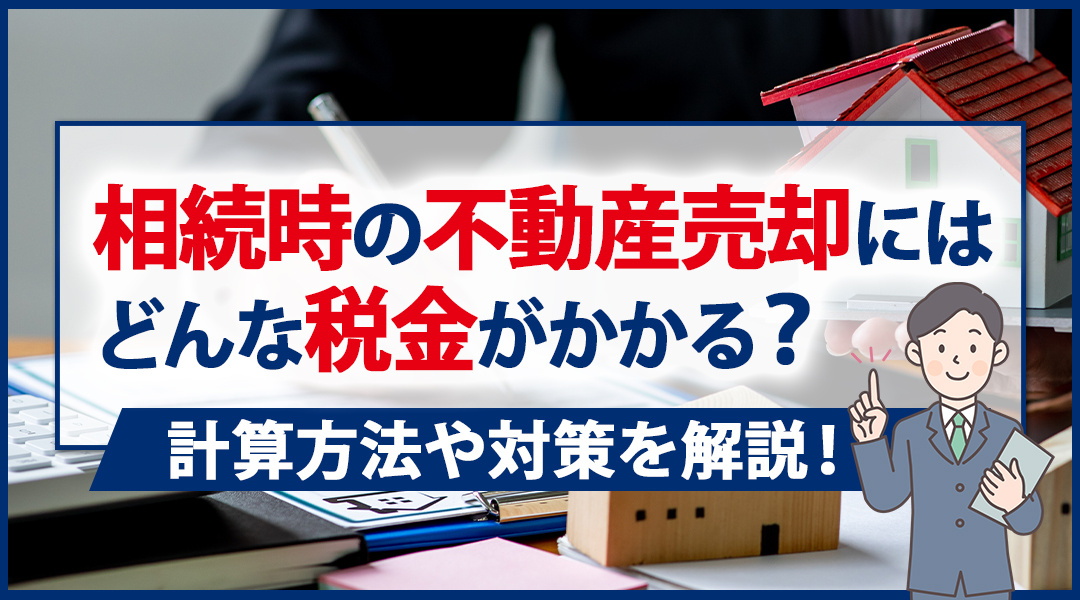相続時の不動産売却にはどんな税金がかかる？計算方法や対策を解説！の画像