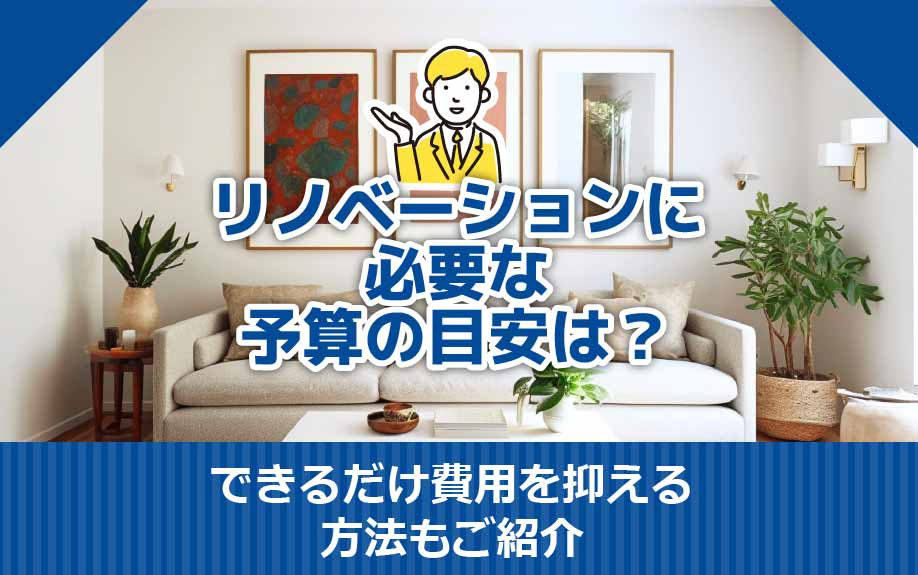 リノベーションに必要な予算の目安は？できるだけ費用を抑える方法もご紹介