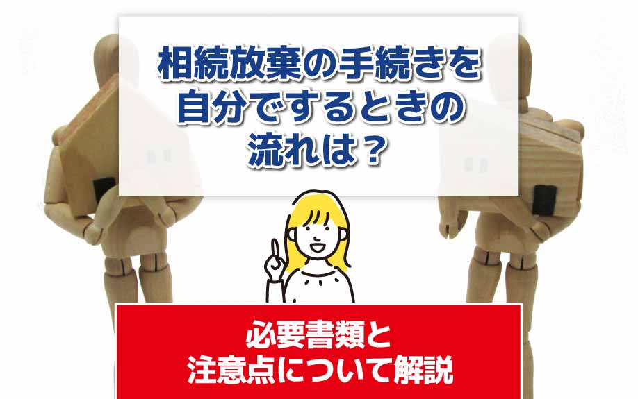 相続放棄の手続きを自分でするときの流れは？必要書類と注意点について解説