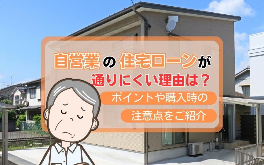 自営業の住宅ローンが通りにくい理由は？ポイントや購入時の注意点をご紹介