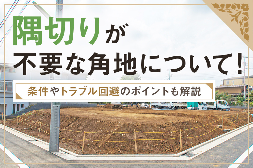 隅切りが不要な角地について！条件やトラブル回避のポイントも解説