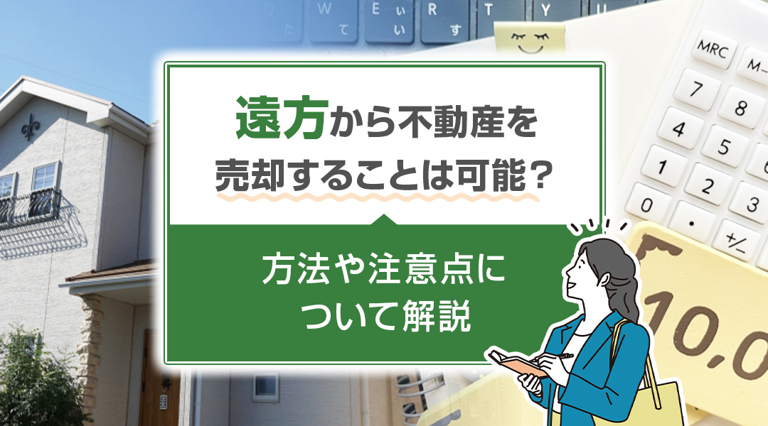 【2026年RN】遠方から不動産を売却することは可能？方法や注意点について解説の画像