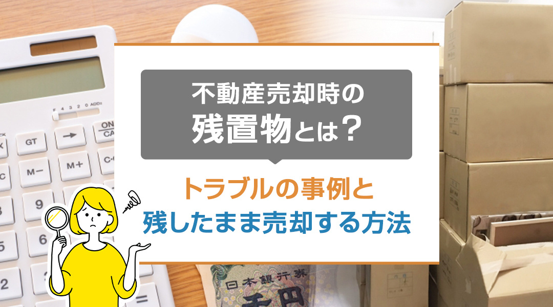 不動産売却時の残置物とは？トラブルの事例と残したまま売却する方法