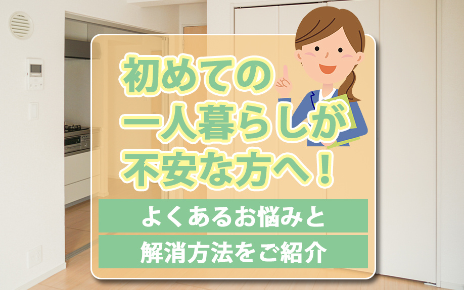 初めての一人暮らしが不安な方へ！よくあるお悩みと解消方法をご紹介の画像