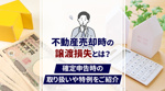 不動産売却時の譲渡損失とは？確定申告時の取り扱いや特例をご紹介の画像