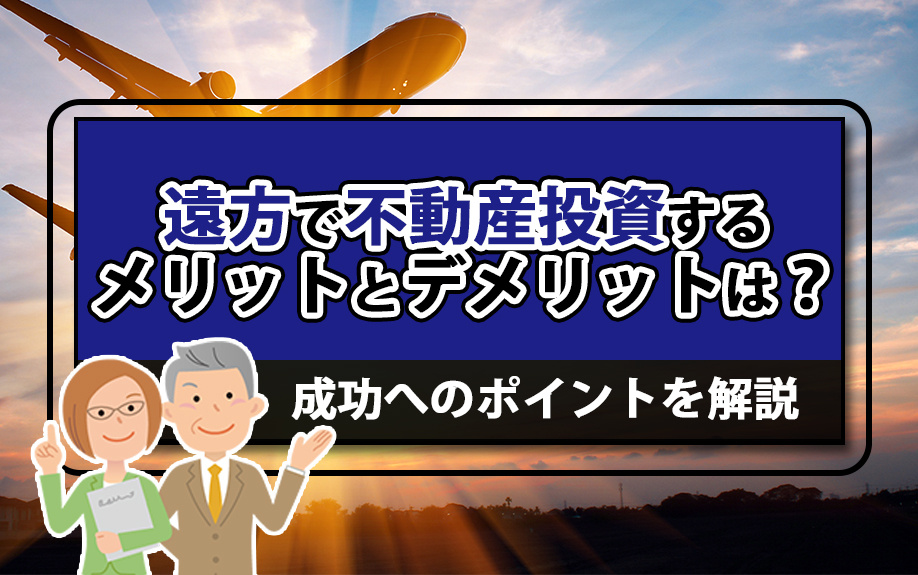 遠方で不動産投資するメリットとデメリットは?成功へのポイントを解説の画像