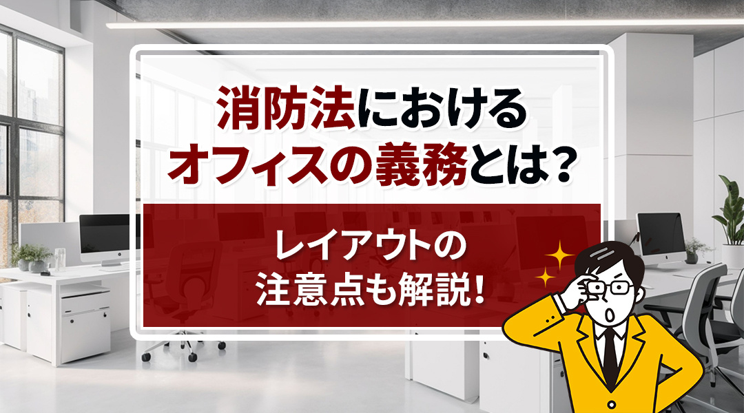 消防法におけるオフィスの義務とは？レイアウトの注意点も解説！