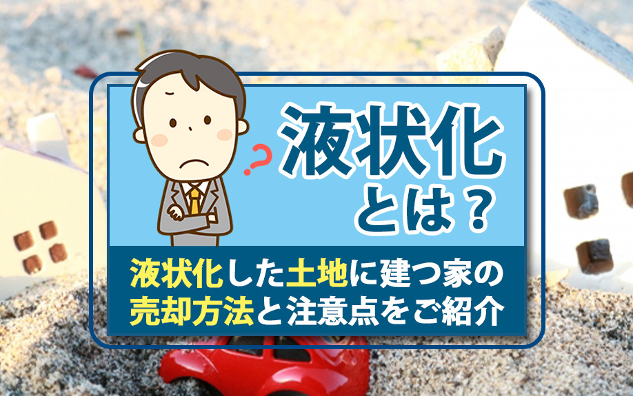 液状化とは？液状化した土地に建つ家の売却方法と注意点をご紹介の画像