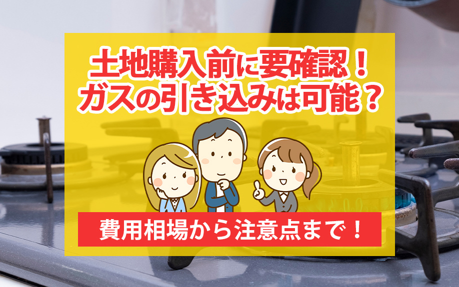 土地購入前に要確認！ガスの引き込みは可能？費用相場から注意点まで！の画像