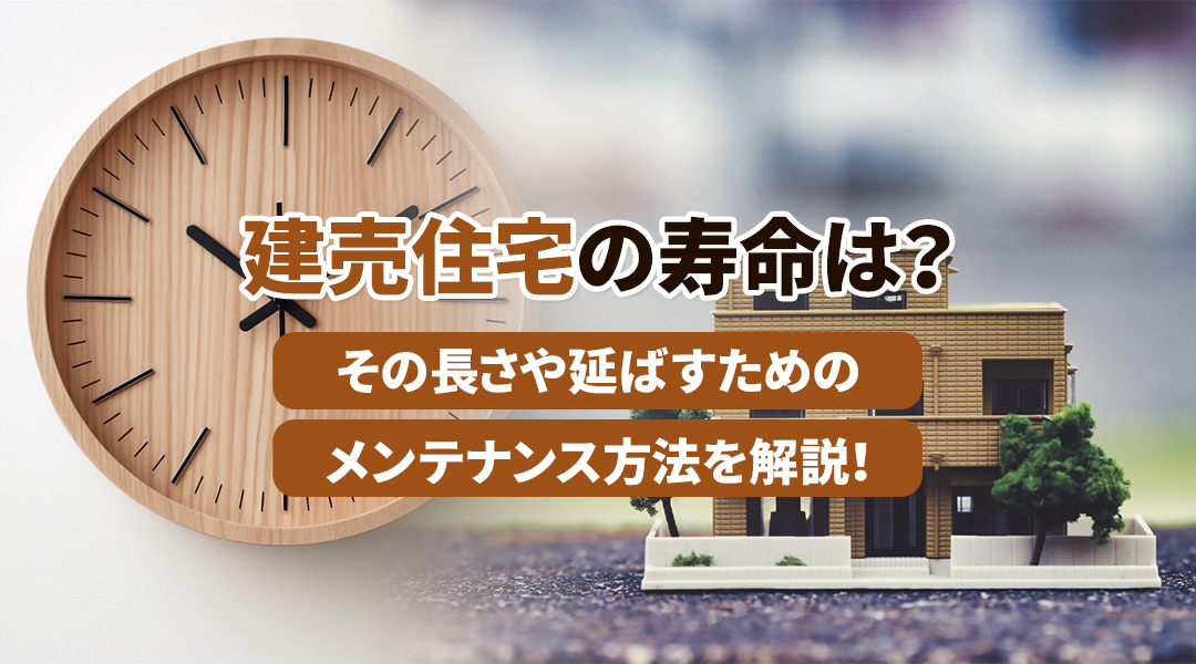 建売住宅の寿命は？その長さや延ばすためのメンテナンス方法を解説！
