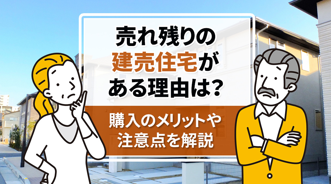 売れ残りの建売住宅がある理由は？購入のメリットや注意点を解説