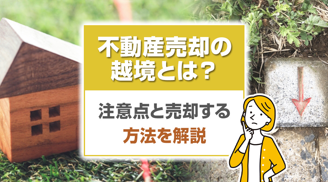 不動産売却の越境とは？注意点と売却する方法を解説