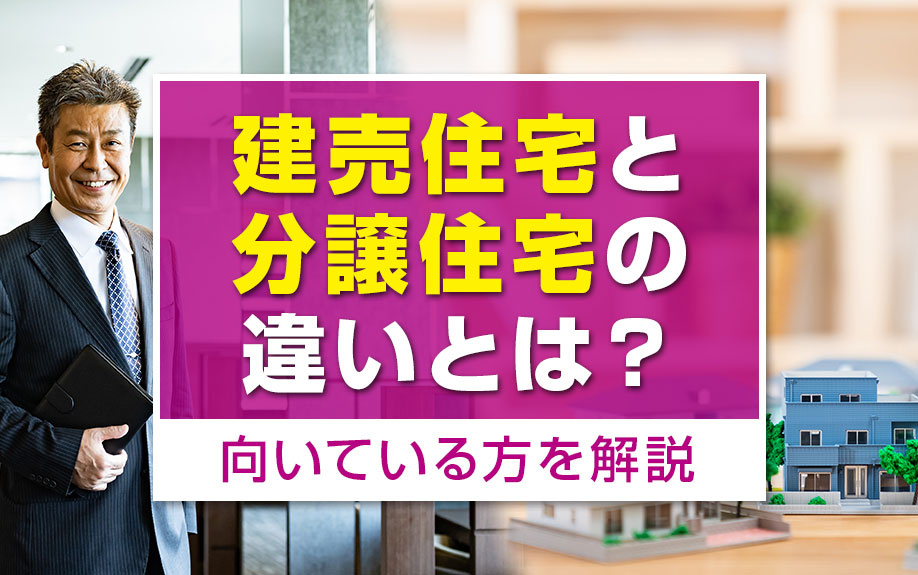 建売住宅と分譲住宅の違いとは？それぞれに向いている方を解説