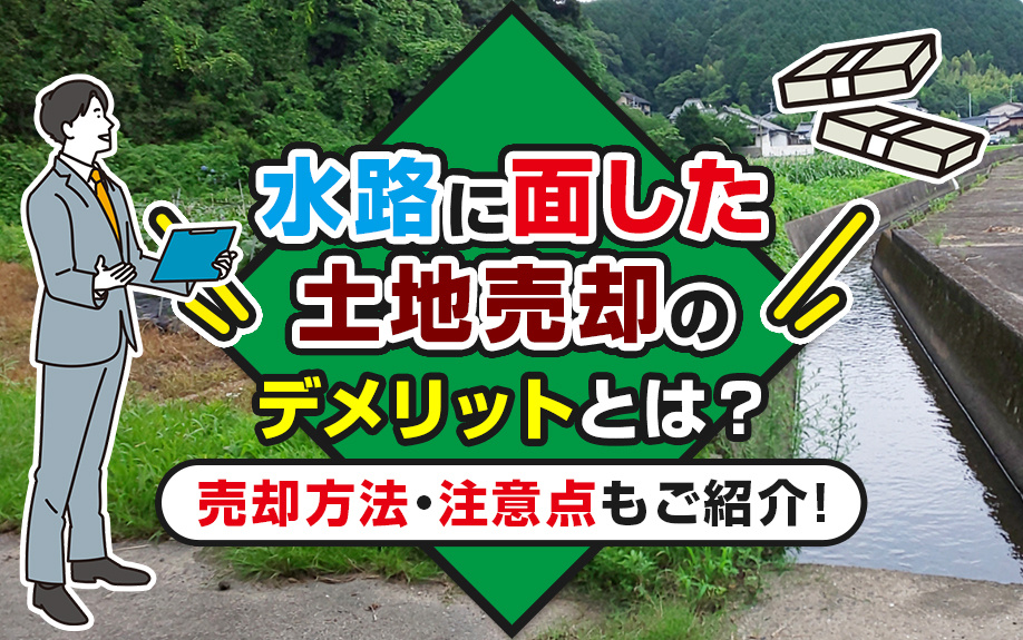水路に面した土地売却のデメリットとは？売却方法・注意点もご紹介！