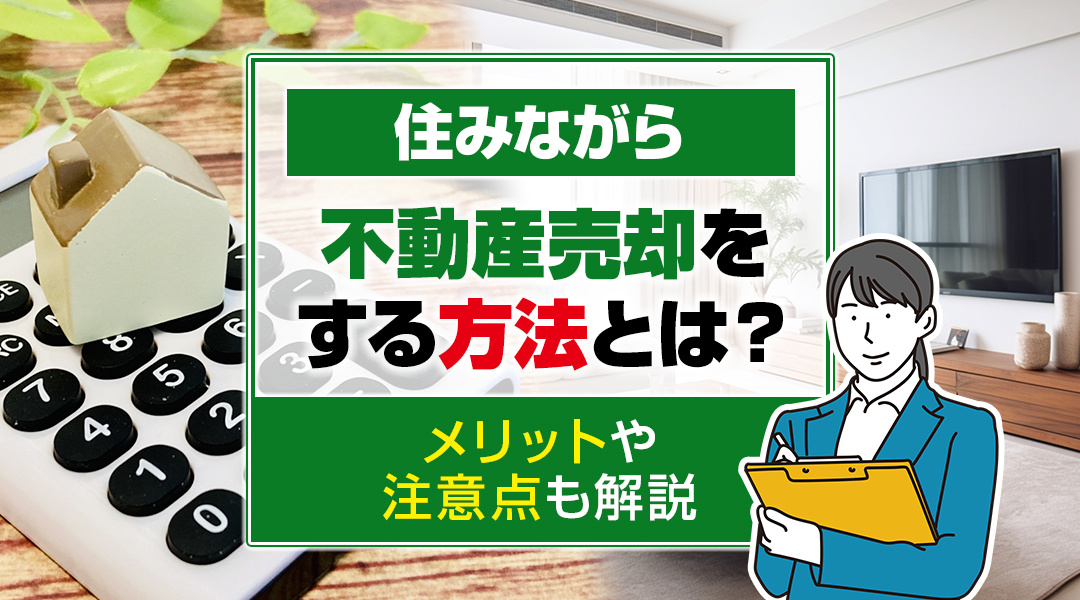 住みながら不動産売却をする方法とは？メリットや注意点も解説
