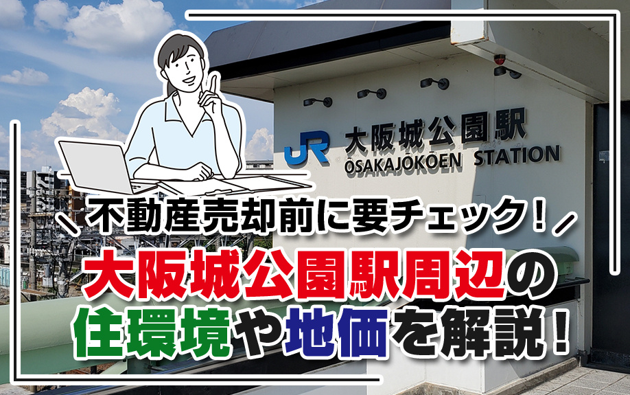 不動産売却を考えるなら必見！大阪城公園駅周辺の住環境・地価動向を徹底解説！の画像