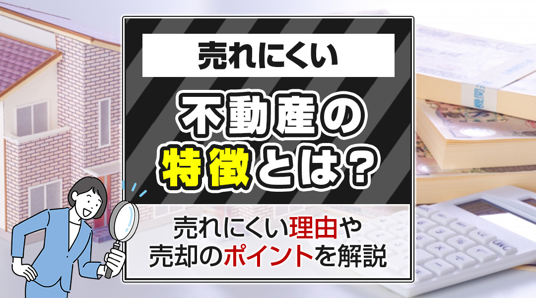 売れにくい不動産の特徴とは？売れにくい理由や売却のポイントを解説