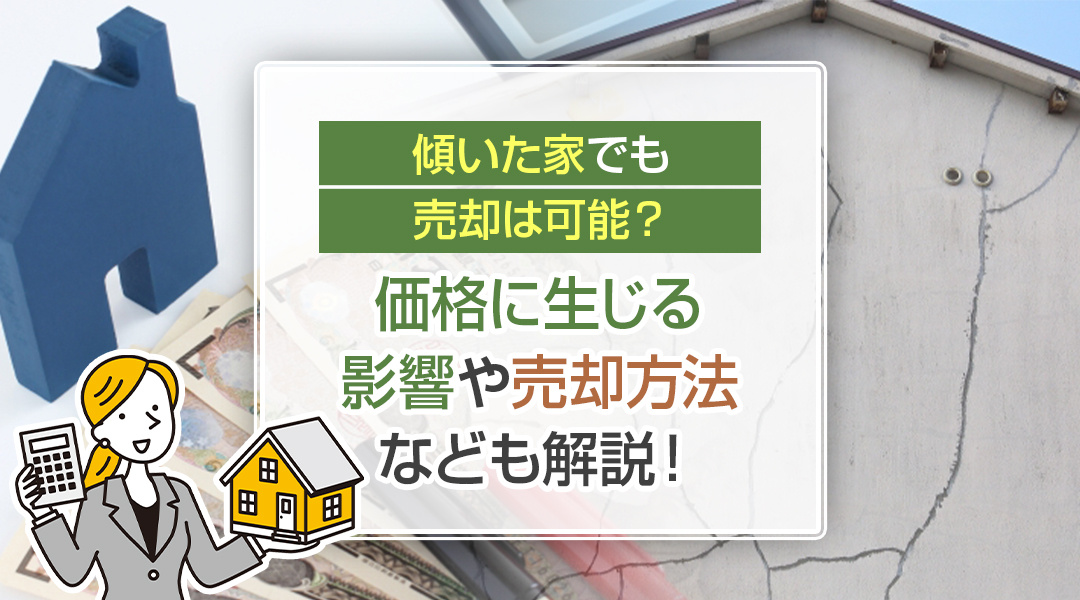 傾いた家でも売却は可能？価格に生じる影響や売却方法なども解説！