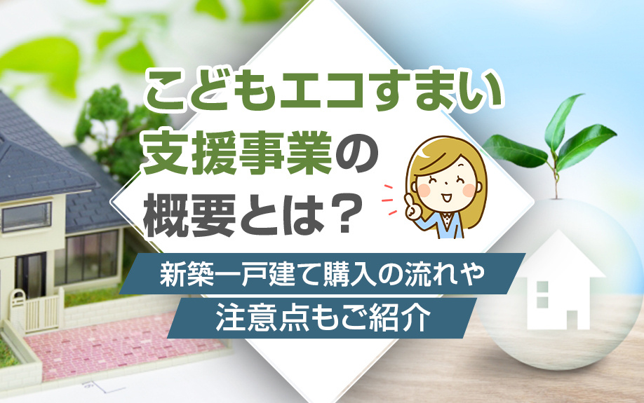 こどもエコすまい支援事業の概要とは？新築一戸建て購入の流れや注意点もご紹介の画像