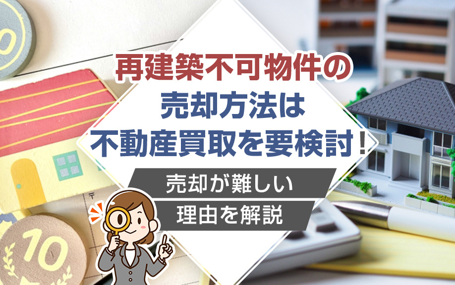 再建築不可物件の売却方法は不動産買取を要検討！売却が難しい理由を解説