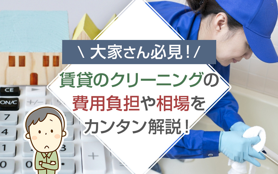 大家さん必見！賃貸のクリーニングの費用負担や相場をカンタン解説！