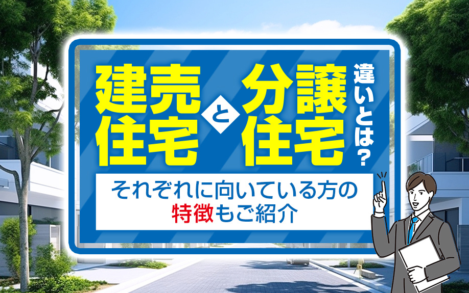建売住宅と分譲住宅の違いとは？それぞれに向いている方の特徴もご紹介