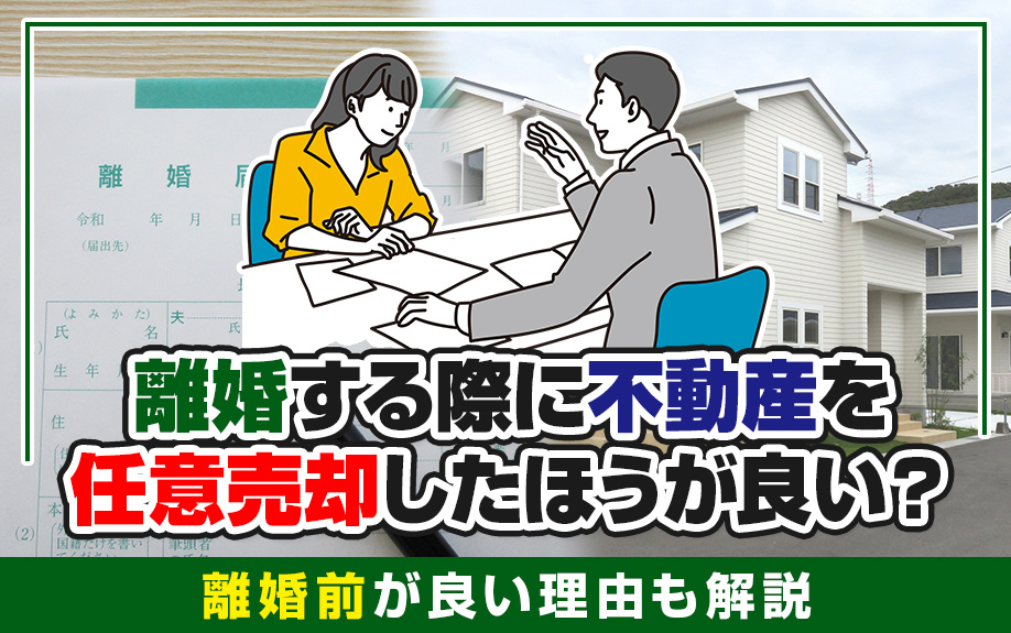離婚する際に不動産を任意売却したほうが良い？離婚前が良い理由も解説