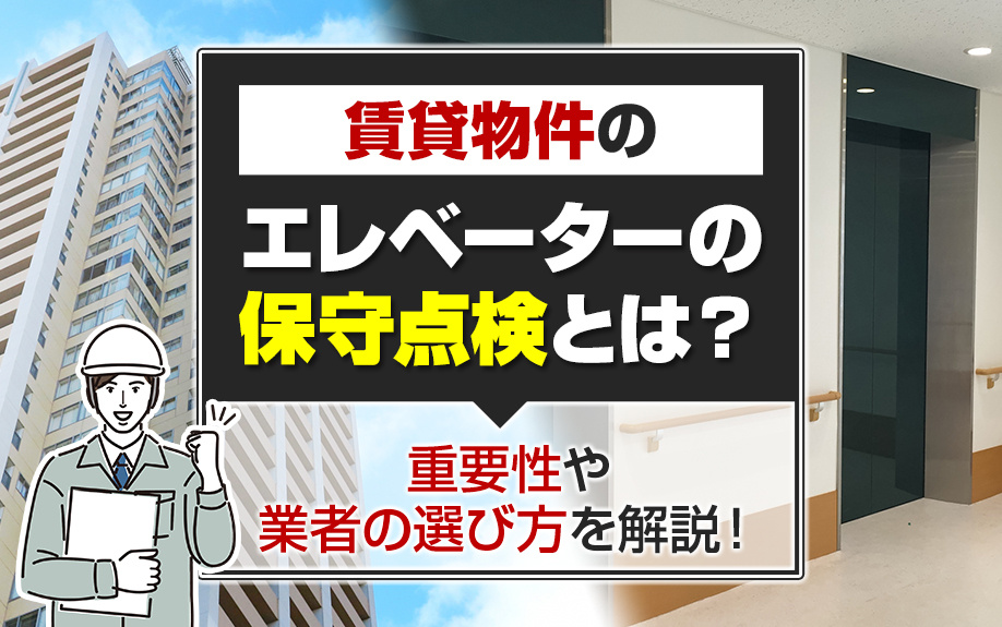 賃貸物件のエレベーターの保守点検とは？重要性や業者の選び方を解説！