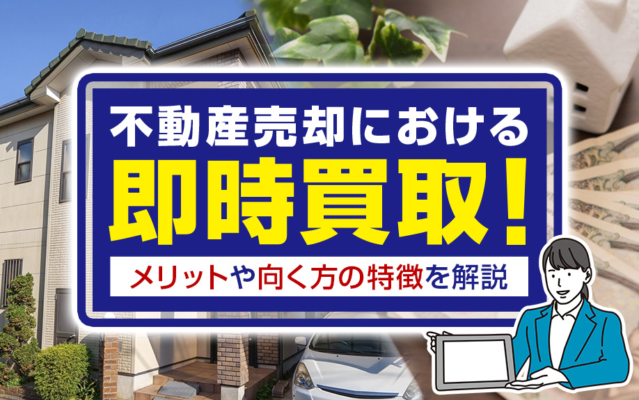 不動産売却における即時買取！メリットや向く方の特徴を解説
