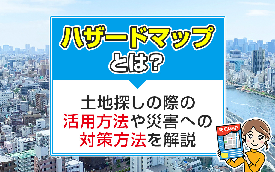 ハザードマップとは？土地探しの際の活用方法や災害への対策方法を解説の画像