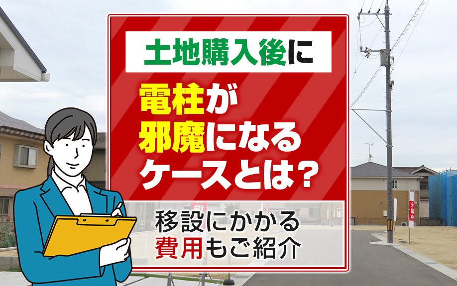 土地購入後に電柱が邪魔になるケースとは？移設にかかる費用もご紹介