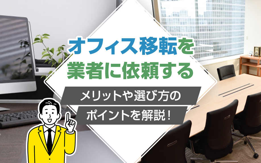 オフィス移転を業者に依頼するメリットや選び方のポイントを解説！