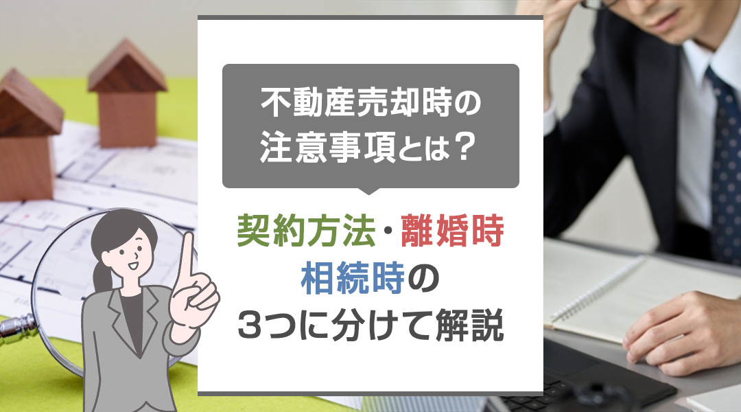 不動産売却時の注意事項とは？契約方法・離婚時・相続時の3つに分けて解説の画像
