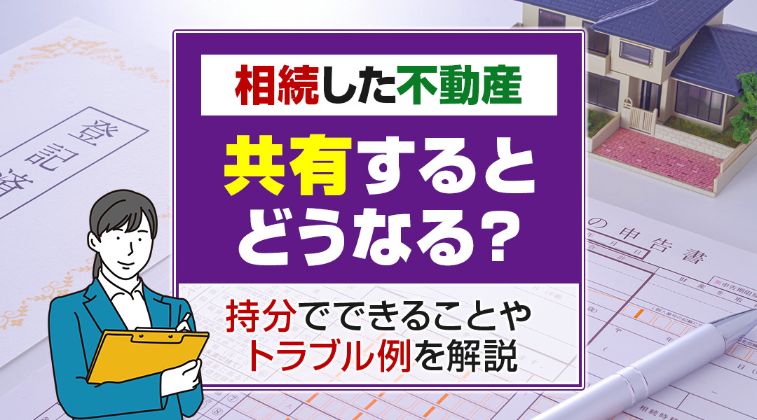 相続で不動産を共有するとどうなる？持分でできることやトラブル例を解説の画像