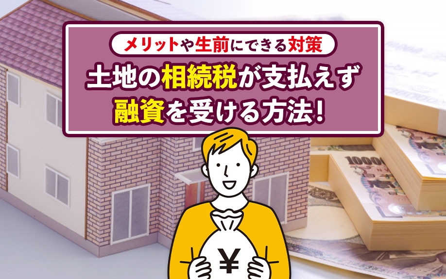 土地の相続税が支払えず融資を受ける方法！メリットや生前にできる対策の画像