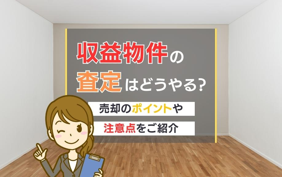 収益物件の査定はどうやる？売却のポイントや注意点をご紹介