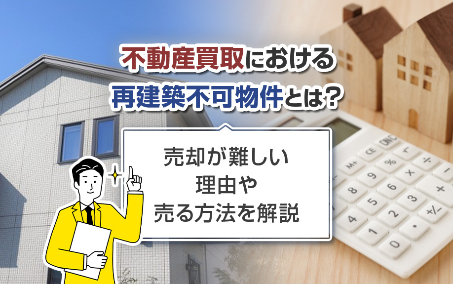 不動産買取における再建築不可物件とは？売却が難しい理由や売る方法を解説
