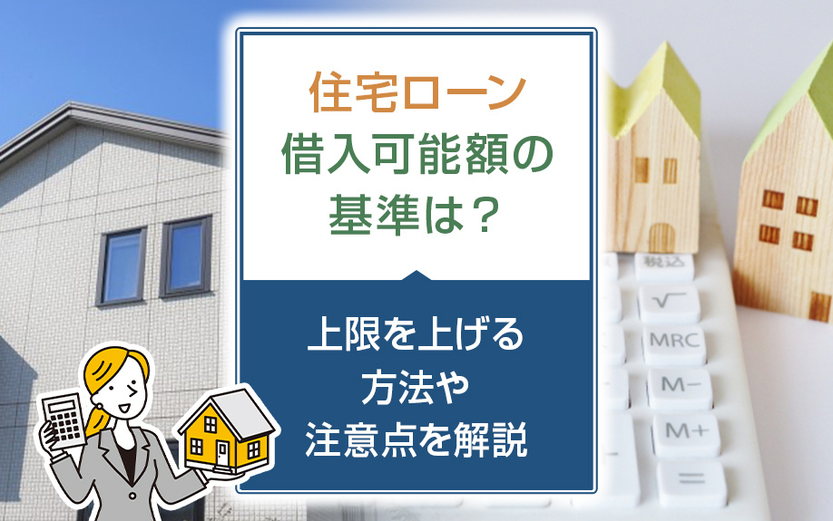 住宅ローンの借入可能額の基準は？上限を上げる方法や注意点を解説