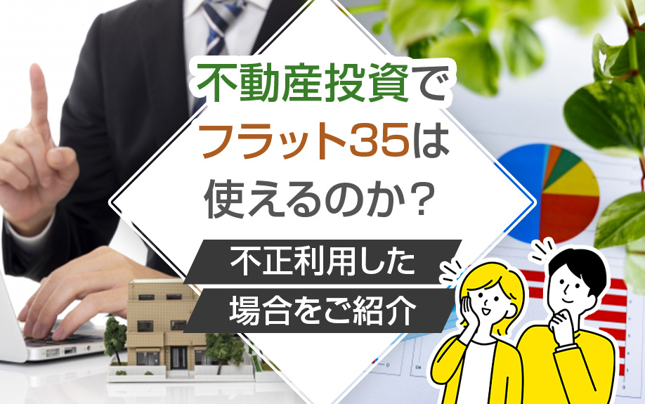 不動産投資にフラット35は使える？不正利用した場合をご紹介