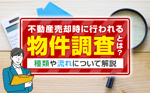 不動産売却時に行われる物件調査とは？種類や流れについて解説の画像