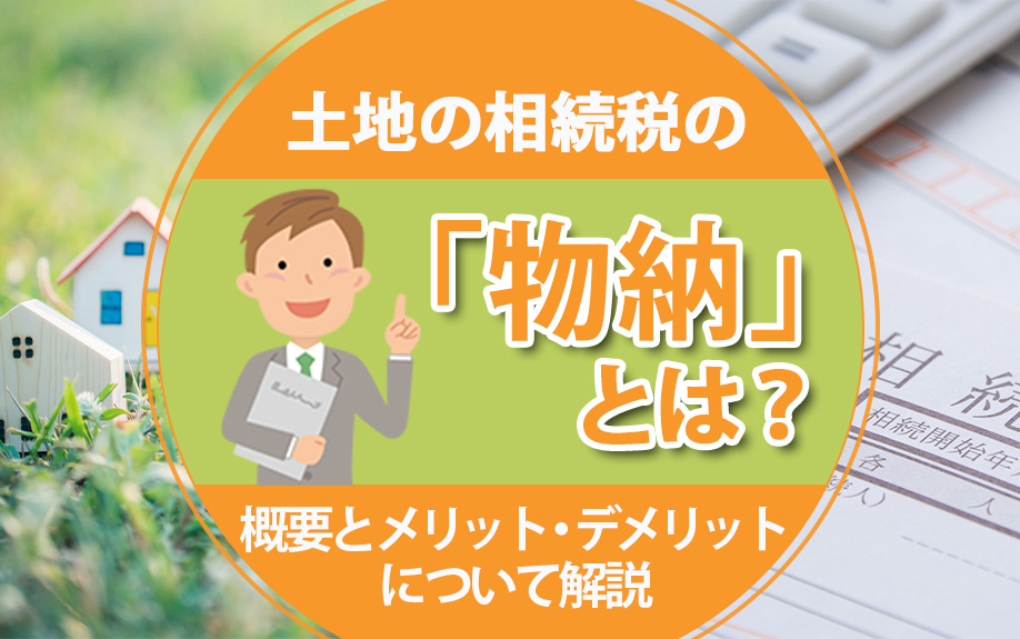 土地の相続税の「物納」とは？概要とメリット・デメリットについて解説