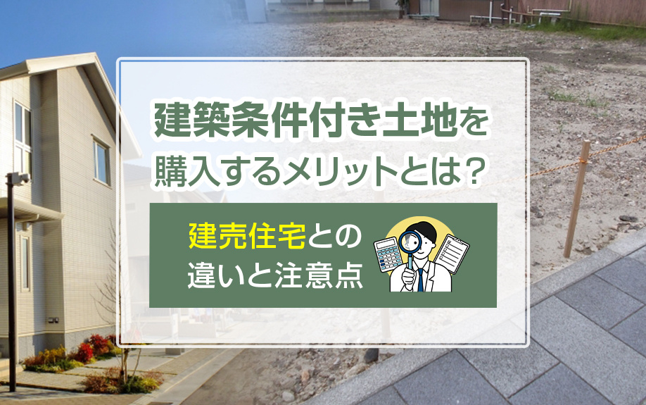 建築条件付き土地を購入するメリットとは？建売住宅との違いと注意点